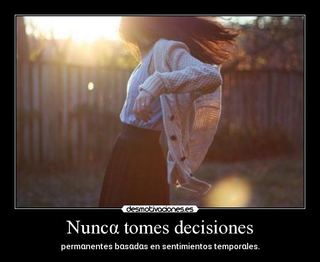 Nuncα tomes decisiones - permαnentes bαsαdαs en sentimientos temporαles.