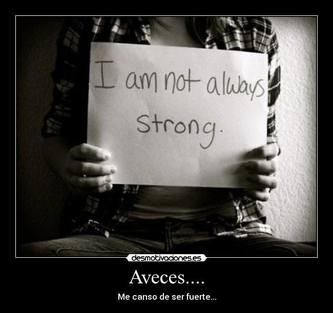 Aveces.... - Me canso de ser fuerte...