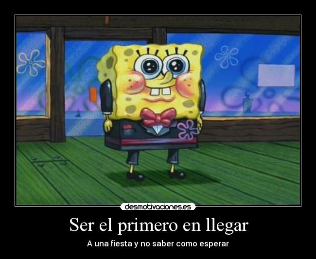 Ser el primero en llegar - A una fiesta y no saber como esperar