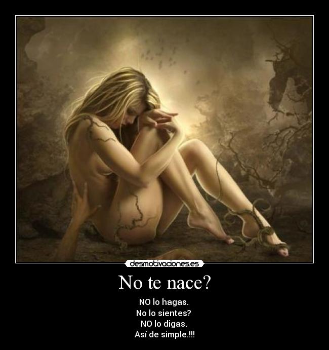 No te nace? - NO lo hagas.
No lo sientes?
NO lo digas.
Así de simple.!!!