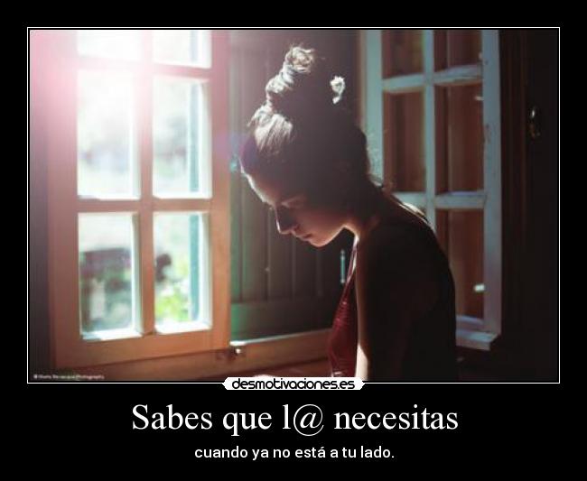 Sabes que l@ necesitas - cuando ya no está a tu lado.