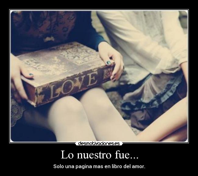Lo nuestro fue... - Solo una pagina mas en libro del amor.