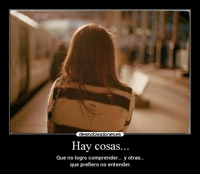 Hay cosas... - Que no logro comprender... y otras...
que prefiero no entender.