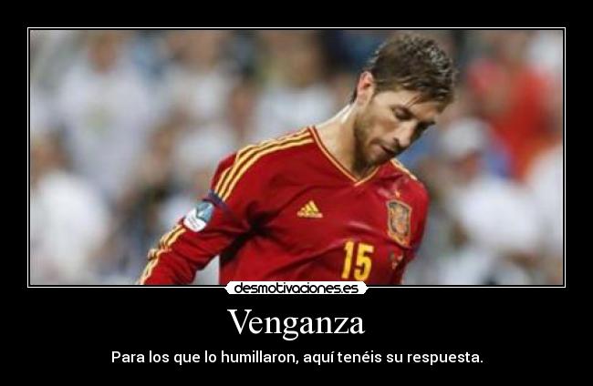 Venganza - Para los que lo humillaron, aquí tenéis su respuesta.