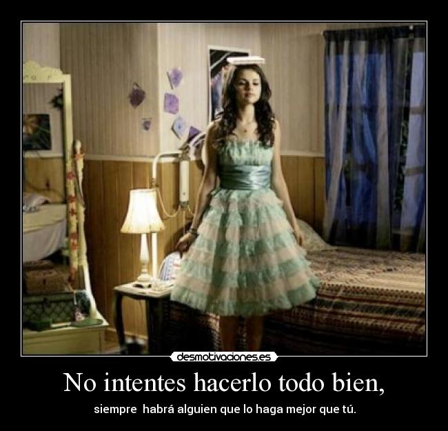 No intentes hacerlo todo bien, - siempre habrá alguien que lo haga mejor que tú.