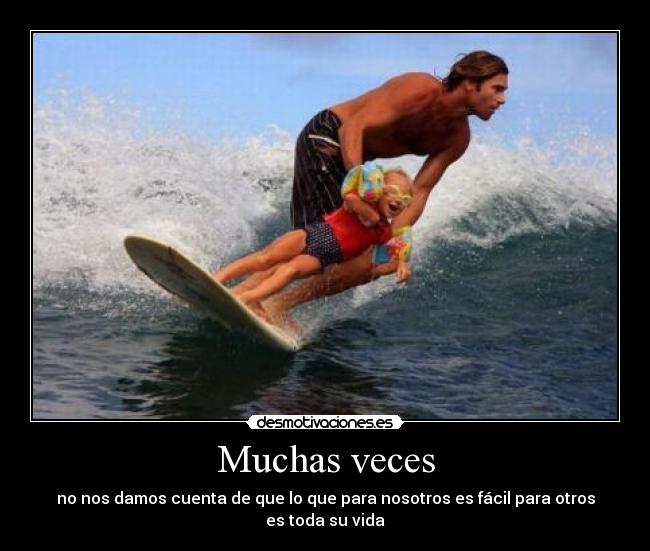 Muchas veces - no nos damos cuenta de que lo que para nosotros es fácil para otros es toda su vida