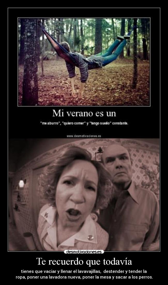 Te recuerdo que todavía - tienes que vaciar y llenar el lavavajillas, destender y tender la
ropa, poner una lavadora nueva, poner la mesa y sacar a los perros.