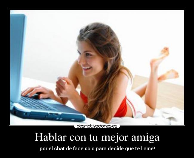 Hablar con tu mejor amiga - por el chat de face solo para decirle que te llame!