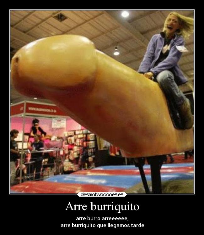 Arre burriquito - arre burro arreeeeee,
arre burriquito que llegamos tarde