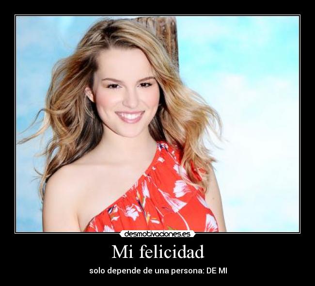 Mi felicidad - solo depende de una persona: DE MI