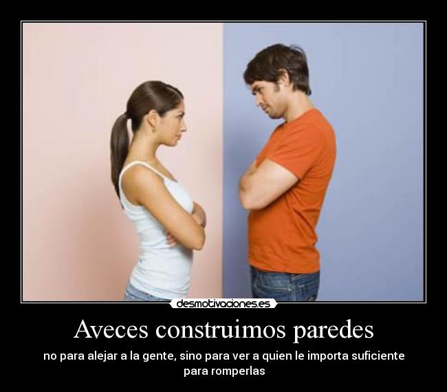 Aveces construimos paredes - no para alejar a la gente, sino para ver a quien le importa suficiente para romperlas