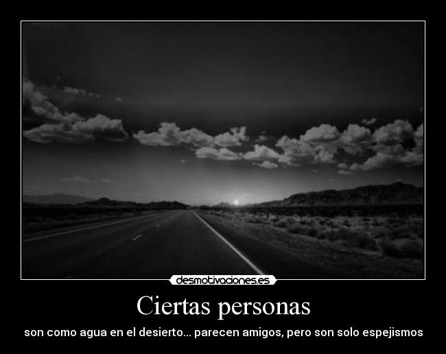 Ciertas personas - son como agua en el desierto... parecen amigos, pero son solo espejismos