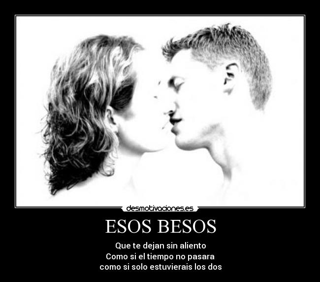 ESOS BESOS - Que te dejan sin aliento
Como si el tiempo no pasara
como si solo estuvierais los dos