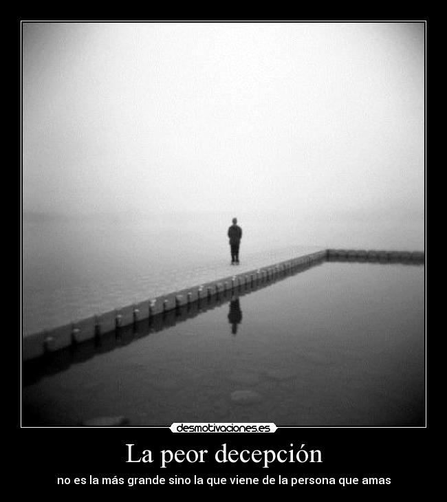 La peor decepción - no es la más grande sino la que viene de la persona que amas