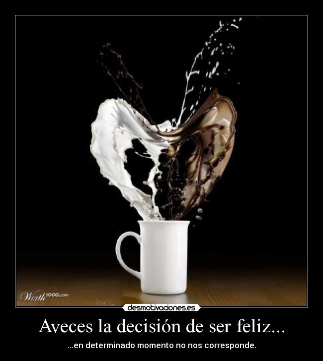 Aveces la decisión de ser feliz... - ...en determinado momento no nos corresponde.