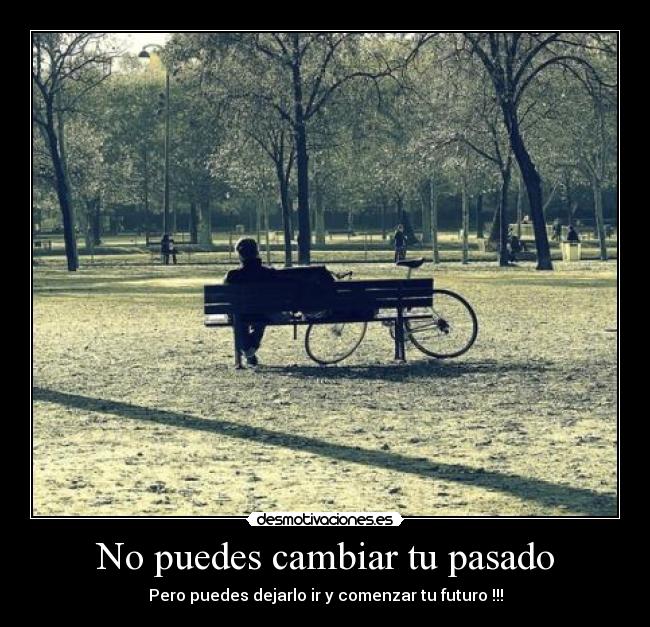 No puedes cambiar tu pasado - Pero puedes dejarlo ir y comenzar tu futuro !!!