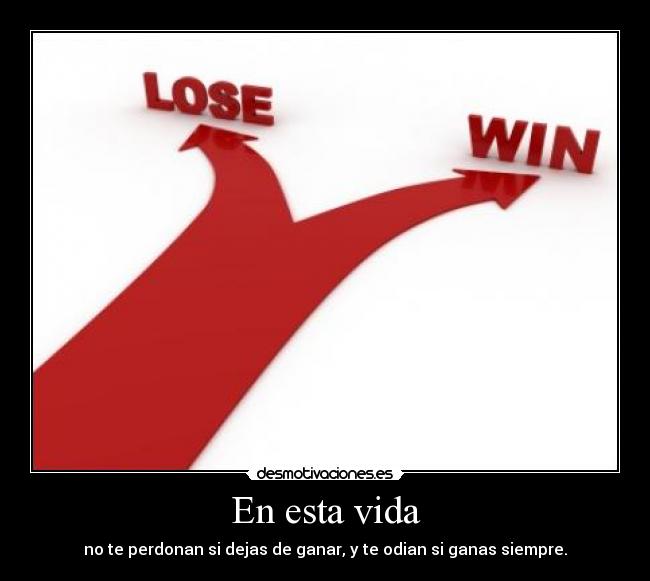 En esta vida - no te perdonan si dejas de ganar, y te odian si ganas siempre.