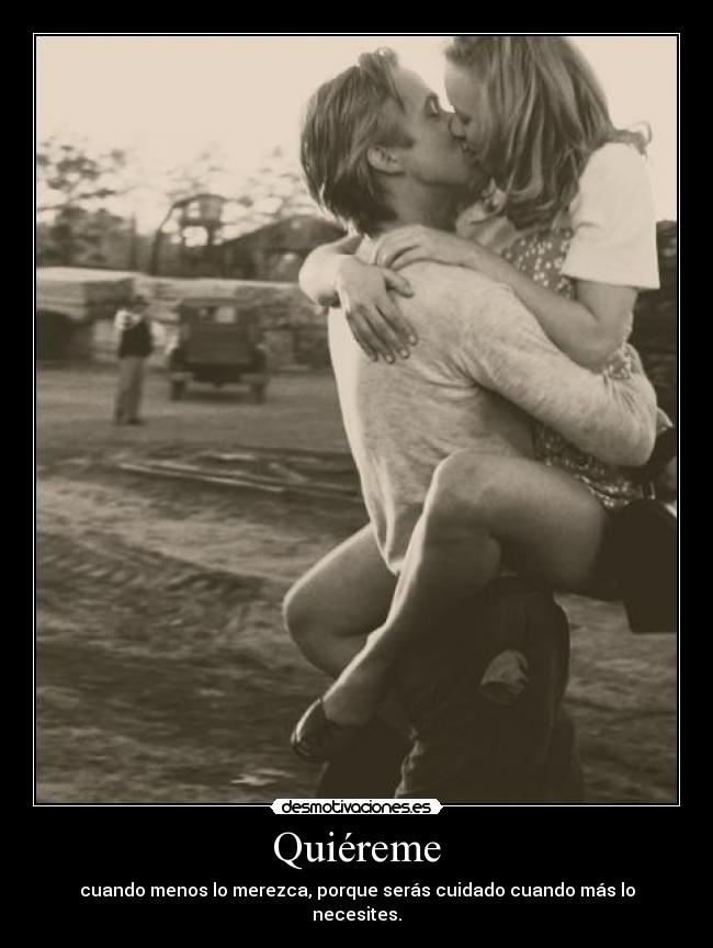 Quiéreme - cuando menos lo merezca, porque serás cuidado cuando más lo necesites.