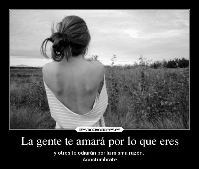 La gente te amará por lo que eres - y otros te odiarán por la misma razón.
Acostúmbrate