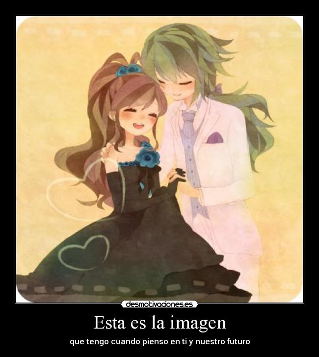 Esta es la imagen - que tengo cuando pienso en ti y nuestro futuro