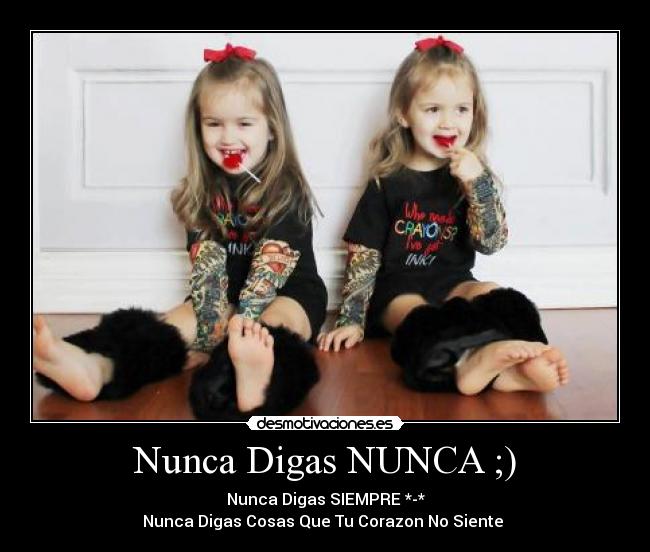 Nunca Digas NUNCA ;) - Nunca Digas SIEMPRE *-*
Nunca Digas Cosas Que Tu Corazon No Siente