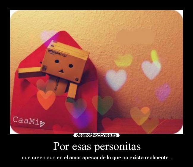 Por esas personitas - que creen aun en el amor apesar de lo que no exista realmente...