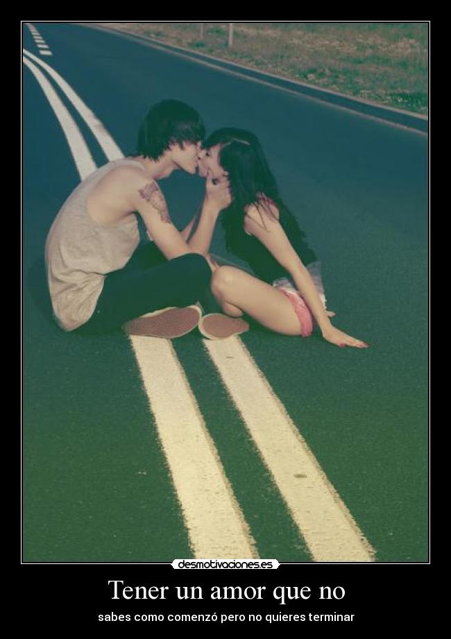 Tener un amor que no - sabes como comenzó pero no quieres terminar