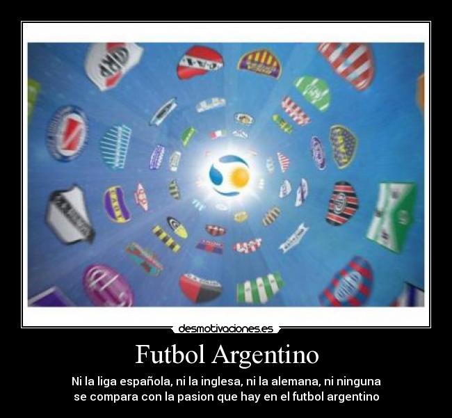 Futbol Argentino - Ni la liga española, ni la inglesa, ni la alemana, ni ninguna
se compara con la pasion que hay en el futbol argentino