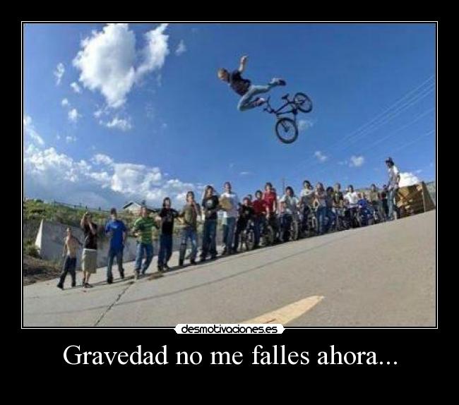 Gravedad no me falles ahora... -