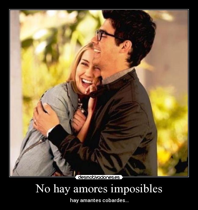 No hay amores imposibles - hay amantes cobardes...