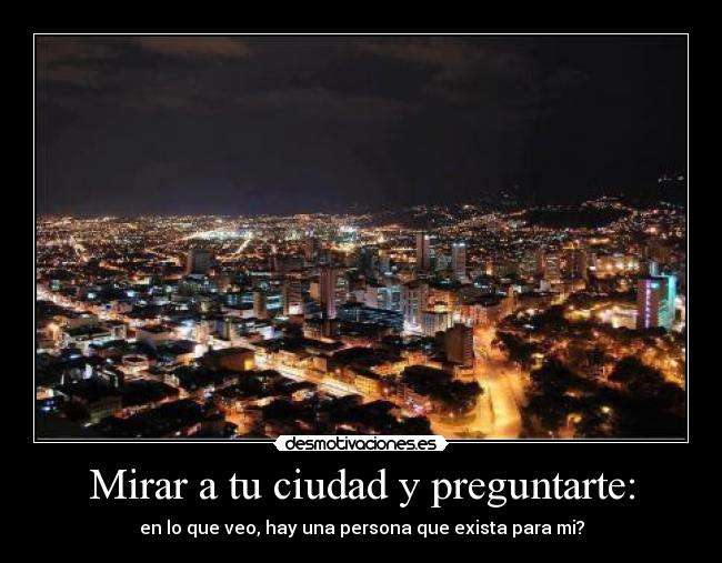 Mirar a tu ciudad y preguntarte: - en lo que veo, hay una persona que exista para mi?