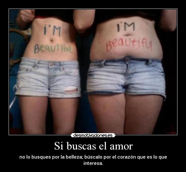 Si buscas el amor - no lo busques por la belleza; búscalo por el corazón que es lo que interesa.