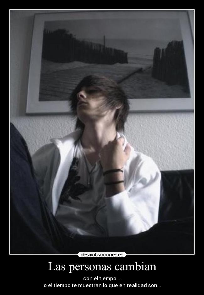 Las personas cambian - con el tiempo ...
o el tiempo te muestran lo que en realidad son...
