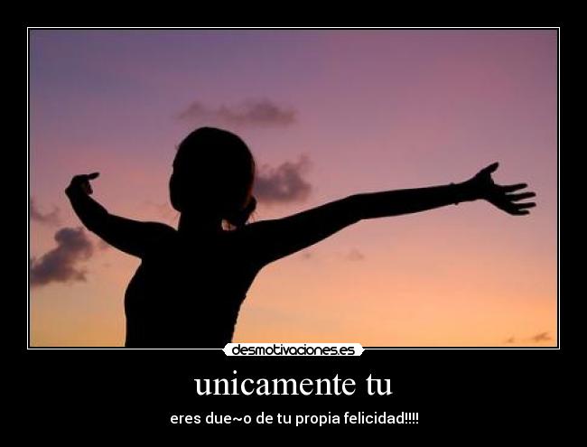 unicamente tu - eres due~o de tu propia felicidad!!!!