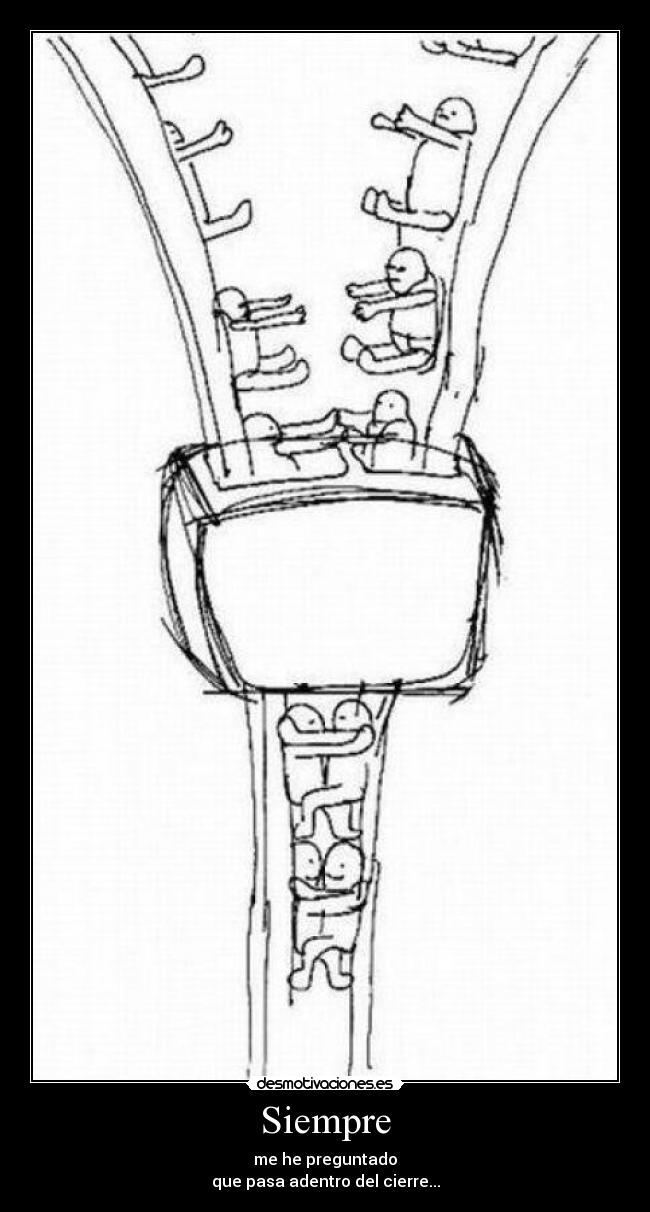 Siempre - me he preguntado
que pasa adentro del cierre...