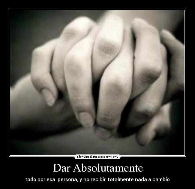 Dar Absolutamente - todo por esa persona, y no recibir totalmente nada a cambio