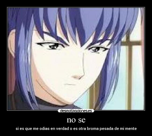 no se - si es que me odias en verdad o es otra broma pesada de mi mente