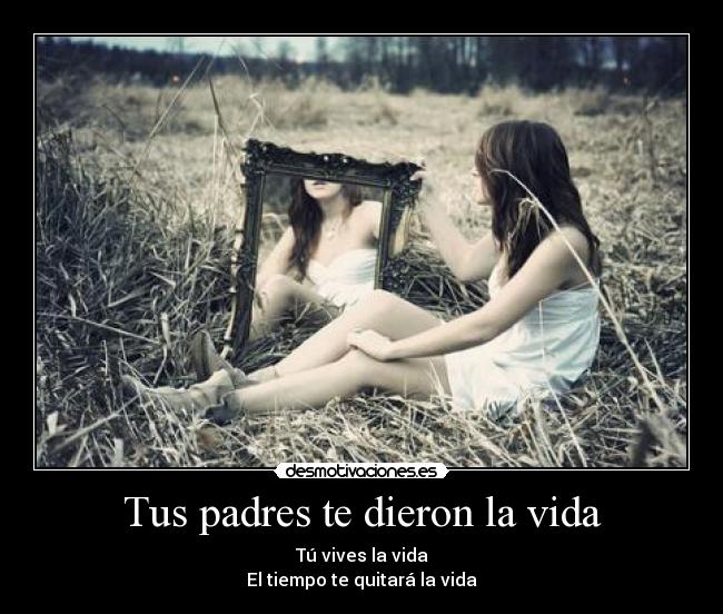 Tus padres te dieron la vida -