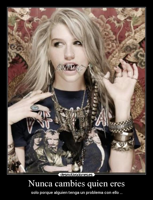 Nunca cambies quien eres - solo porque alguien tenga un problema con ello ...