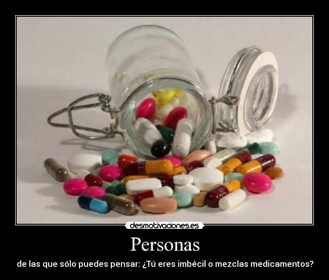 Personas - de las que sólo puedes pensar: ¿Tú eres imbécil o mezclas medicamentos?