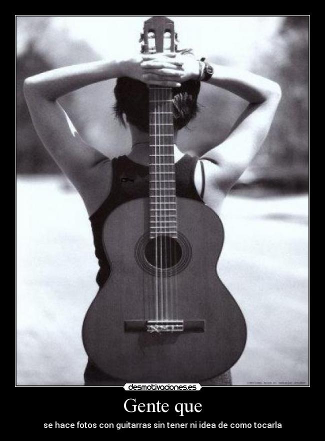 Gente que - se hace fotos con guitarras sin tener ni idea de como tocarla