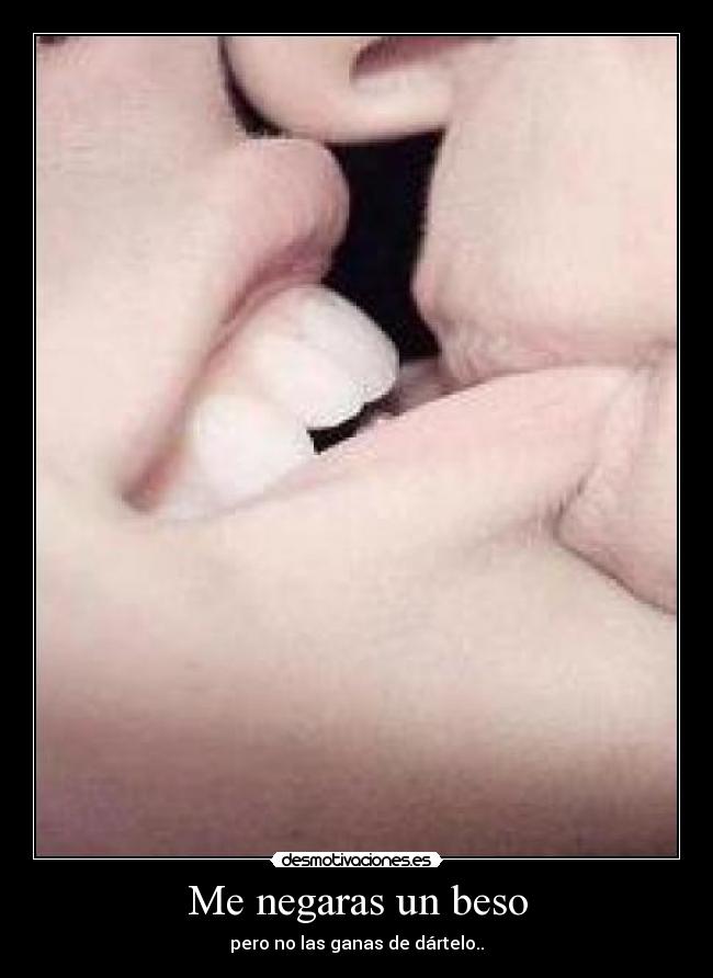 Me negaras un beso - pero no las ganas de dártelo..