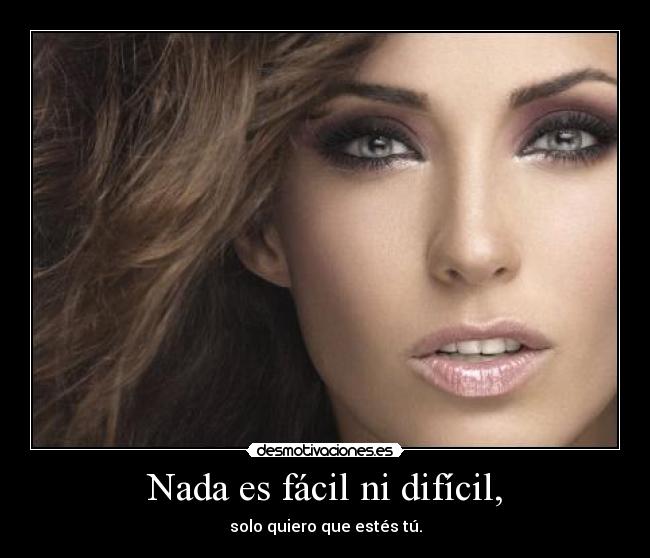 Nada es fácil ni difícil, - solo quiero que estés tú.