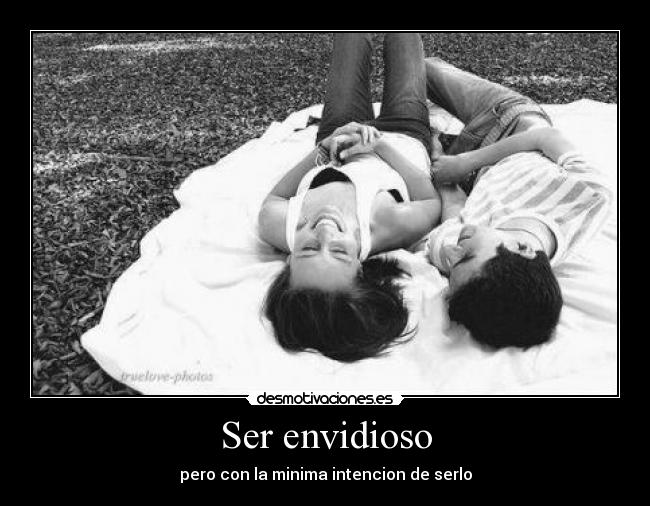 Ser envidioso - pero con la minima intencion de serlo