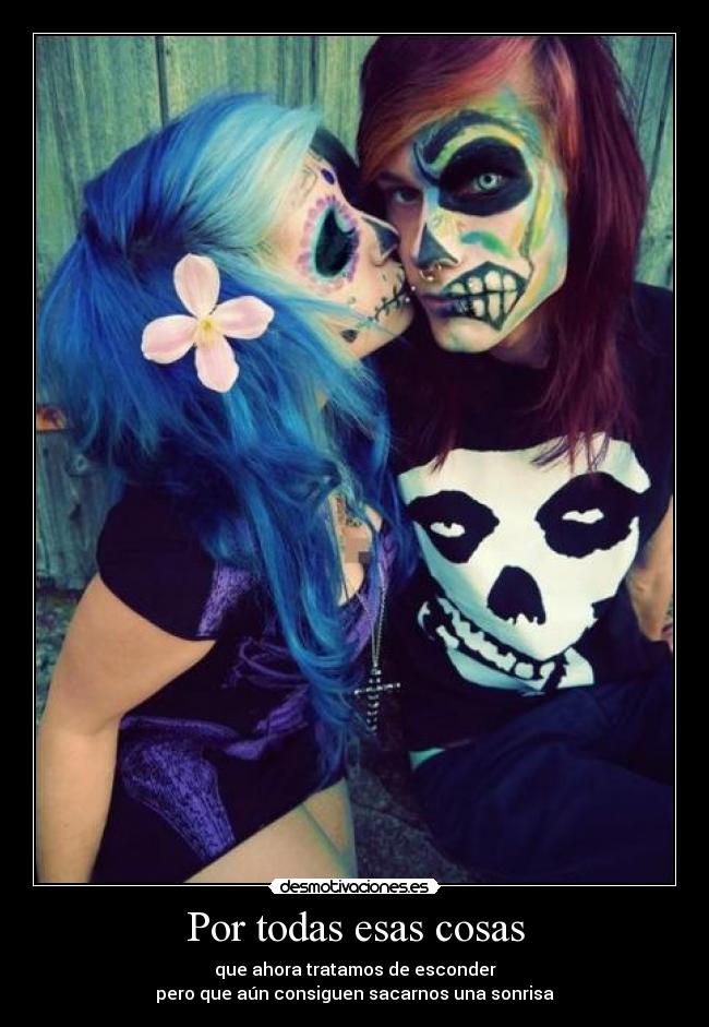 Por todas esas cosas - que ahora tratamos de esconder
pero que aún consiguen sacarnos una sonrisa