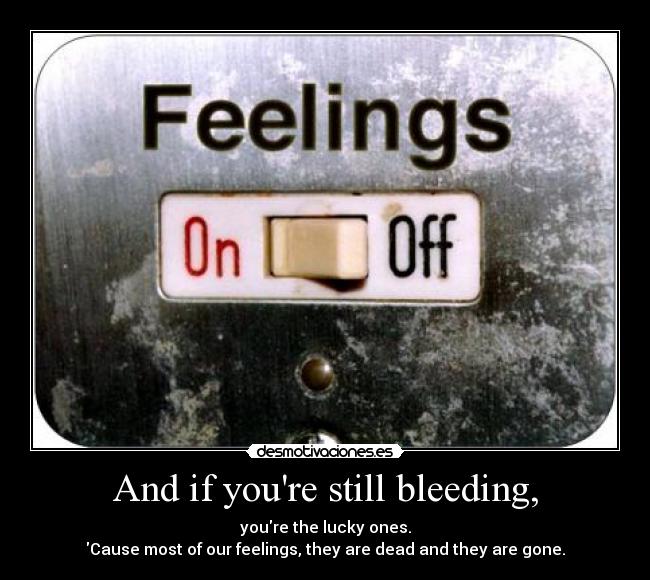 And if youre still bleeding, - youre the lucky ones.
Cause most of our feelings, they are dead and they are gone.
