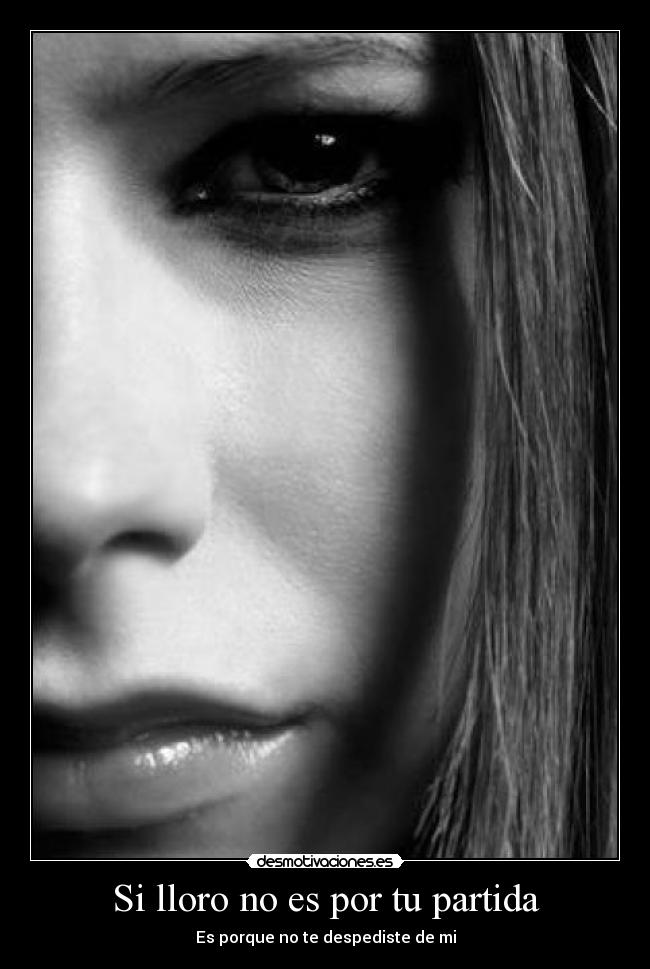 Si lloro no es por tu partida - Es porque no te despediste de mi