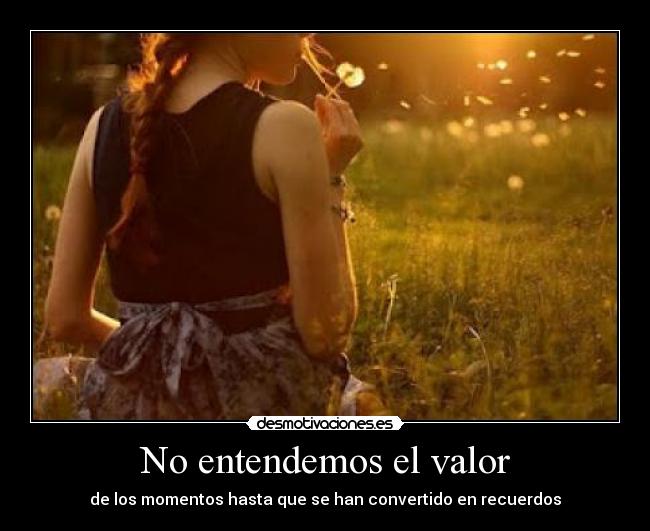 No entendemos el valor - de los momentos hasta que se han convertido en recuerdos
