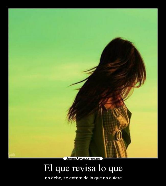 El que revisa lo que - no debe, se entera de lo que no quiere