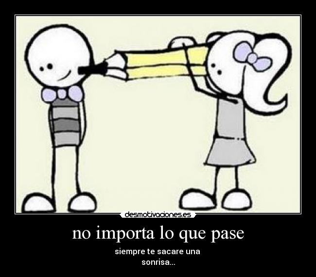 no importa lo que pase - siempre te sacare una
sonrisa...♥